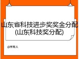 山东省科技进步奖奖金分配(山东科技奖分配)