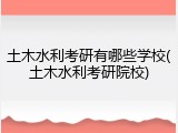土木水利考研有哪些学校(土木水利考研院校)