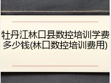 牡丹江林口县数控培训学费多少钱(林口数控培训费用)