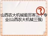 山西农大机械最厉害三个专业(山西农大机械三强)