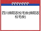 四川绵阳农校毛俊(绵阳农校毛俊)