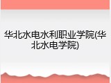 华北水电水利职业学院(华北水电学院)