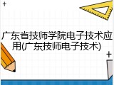 广东省技师学院电子技术应用(广东技师电子技术)