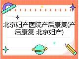 北京妇产医院产后康复(产后康复 北京妇产)