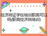 经济师证学校培训职高可以吗(职高经济师培训)