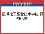 昆明化工职业技术学校(昆明化校)