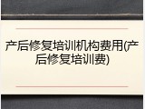 产后修复培训机构费用(产后修复培训费)