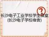 长沙电子工业学校学生寝室(长沙电子学校宿舍)