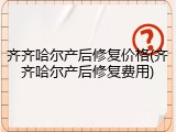 齐齐哈尔产后修复价格(齐齐哈尔产后修复费用)