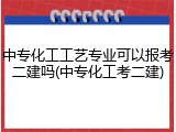 中专化工工艺专业可以报考二建吗(中专化工考二建)