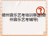 德州音乐艺考培训靠谱(德州音乐艺考辅导)