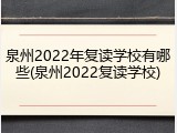 泉州2022年复读学校有哪些(泉州2022复读学校)