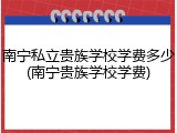南宁私立贵族学校学费多少(南宁贵族学校学费)