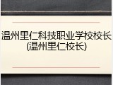 温州里仁科技职业学校校长(温州里仁校长)
