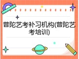 普陀艺考补习机构(普陀艺考培训)