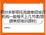 鄂尔多斯鄂托克旗单招培训机构一般每天上几节课(鄂旗单招培训课时)