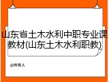 山东省土木水利中职专业课教材(山东土木水利职教)