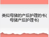 类似母猪的产后护理的书(母猪产后护理书)