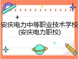 安庆电力中等职业技术学校(安庆电力职校)