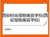 西安时尚宠物美容学校(西安宠物美容学校)
