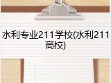 水利专业211学校(水利211高校)