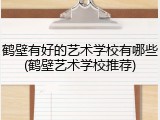 鹤壁有好的艺术学校有哪些(鹤壁艺术学校推荐)