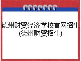 德州财贸经济学校官网招生(德州财贸招生)