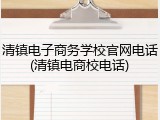 清镇电子商务学校官网电话(清镇电商校电话)