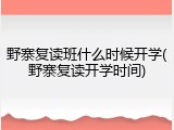 野寨复读班什么时候开学(野寨复读开学时间)