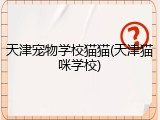 天津宠物学校猫猫(天津猫咪学校)