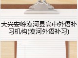 大兴安岭漠河县高中外语补习机构(漠河外语补习)