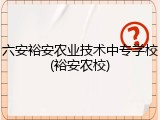 六安裕安农业技术中专学校(裕安农校)