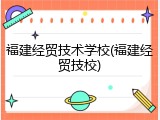 福建经贸技术学校(福建经贸技校)