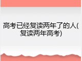 高考已经复读两年了的人(复读两年高考)