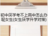 初中厌学考不上高中怎么办呢女生(女生厌学升学对策)