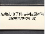 东莞市电子科技学校最新消息(东莞电校新讯)