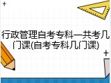 行政管理自考专科一共考几门课(自考专科几门课)
