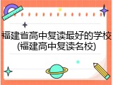 福建省高中复读最好的学校(福建高中复读名校)