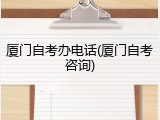 厦门自考办电话(厦门自考咨询)