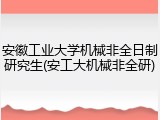 安徽工业大学机械非全日制研究生(安工大机械非全研)