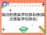 临汾的贵族学校排名榜(临汾贵族学校排名)