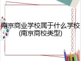 南京商业学校属于什么学校(南京商校类型)