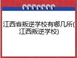 江西省叛逆学校有哪几所(江西叛逆学校)
