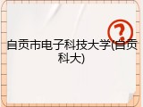 自贡市电子科技大学(自贡科大)