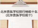 北京贵族学校排行榜前十名(北京贵族学校前十)