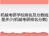 机械考研学校排名及分数线是多少(机械考研排名分数)