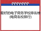 最好的电子商务学校排名榜(电商名校排行)
