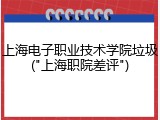 上海电子职业技术学院垃圾("上海职院差评")