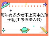每年有多少考不上高中的孩子呢(中考落榜人数)