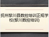 抚州黎川县数控培训正规学校(黎川数控培训)